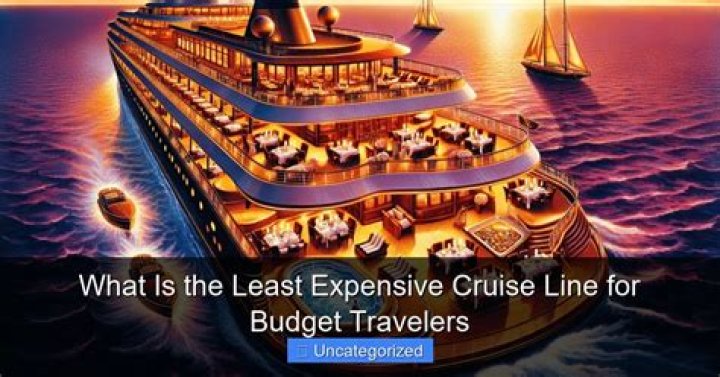 The Least Expensive Cruise Line: Your Ultimate Guide to Affordable Cruising